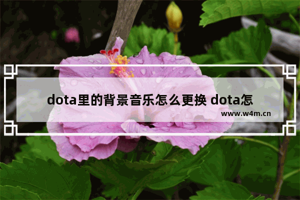 dota里的背景音乐怎么更换 dota怎么改背景音乐 比赛用的人族音乐