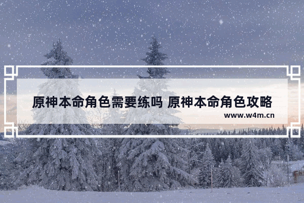 原神本命角色需要练吗 原神本命角色攻略