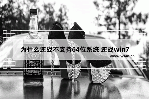 为什么逆战不支持64位系统 逆战win7 64位