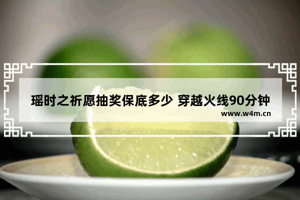 瑶时之祈愿抽奖保底多少 穿越火线90分钟抽奖