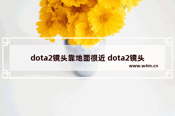 dota2镜头靠地面很近 dota2镜头速度