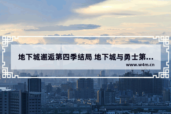 地下城邂逅第四季结局 地下城与勇士第四季怎么样