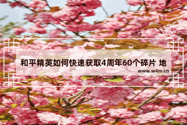 和平精英如何快速获取4周年60个碎片 地下城与勇士第四周年任务