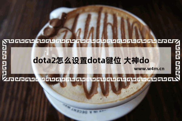 dota2怎么设置dota键位 大神dota2键位