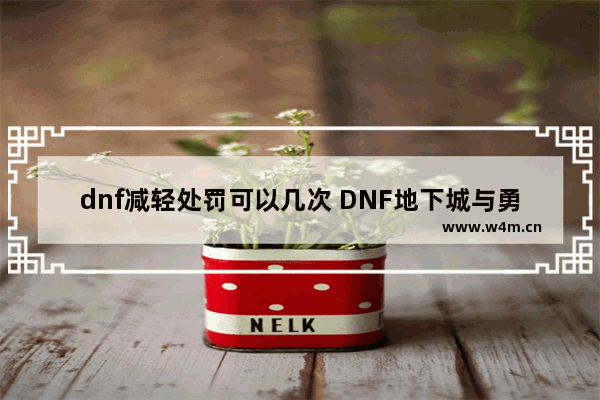 dnf减轻处罚可以几次 DNF地下城与勇士地下城与勇士申诉减