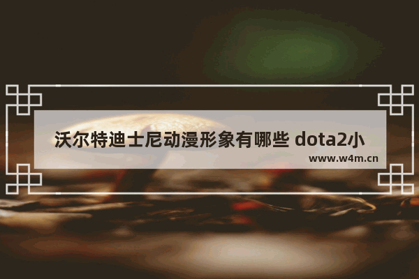 沃尔特迪士尼动漫形象有哪些 dota2小鹿声优