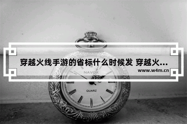 穿越火线手游的省标什么时候发 穿越火线手游八月更新