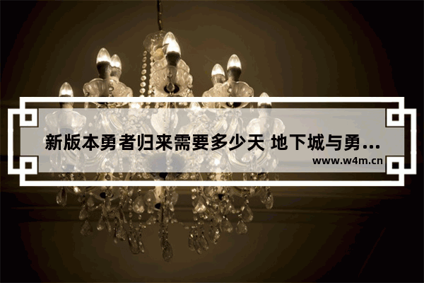 新版本勇者归来需要多少天 地下城与勇士勇士归来