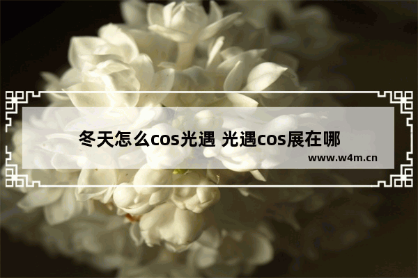 冬天怎么cos光遇 光遇cos展在哪