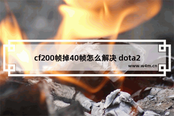 cf200帧掉40帧怎么解决 dota2 fps 40