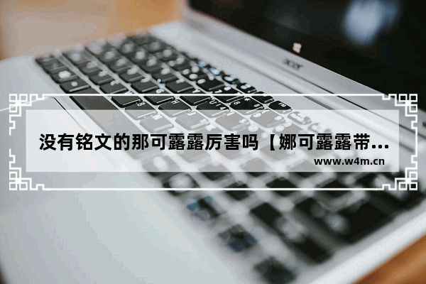 没有铭文的那可露露厉害吗【娜可露露带什么铭文伤害最大】