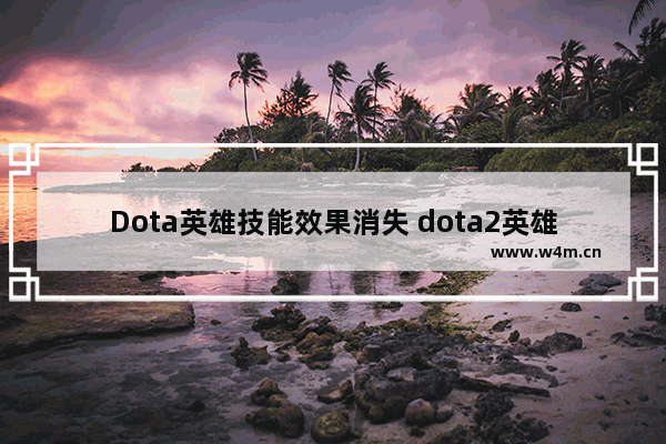 Dota英雄技能效果消失 dota2英雄消失