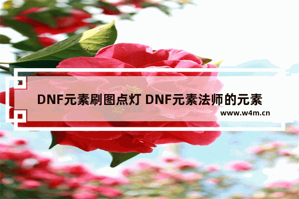 DNF元素刷图点灯 DNF元素法师的元素点燃点灯是什么意思