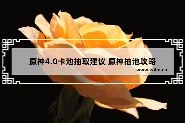 原神4.0卡池抽取建议 原神抽池攻略