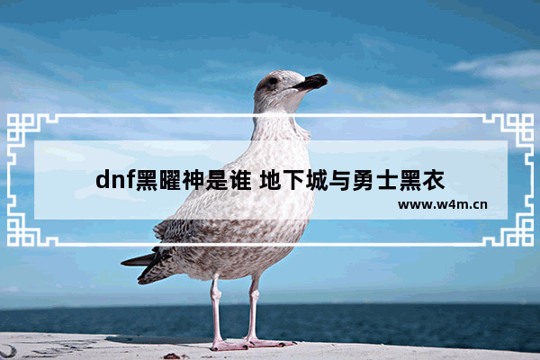 dnf黑曜神是谁 地下城与勇士黑衣