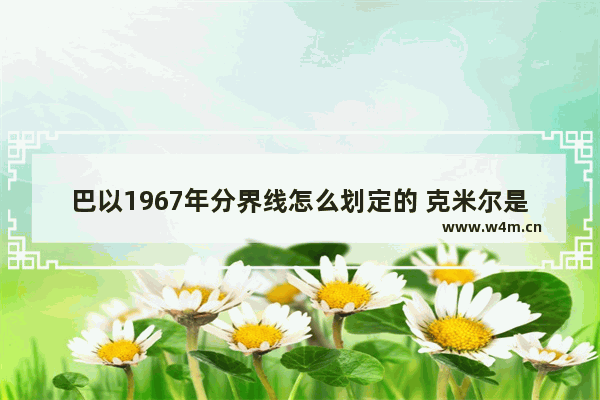 巴以1967年分界线怎么划定的 克米尔是哪个国家的