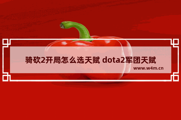 骑砍2开局怎么选天赋 dota2军团天赋