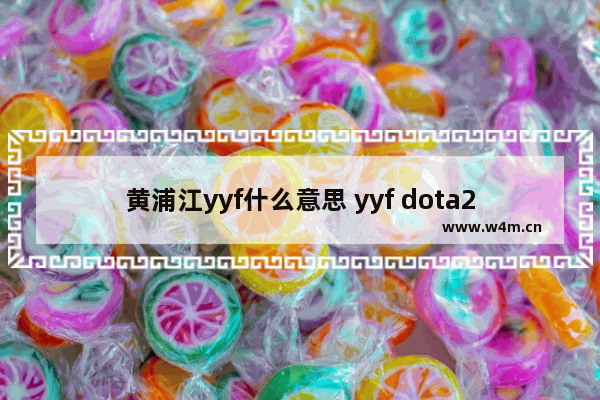 黄浦江yyf什么意思 yyf dota2 id