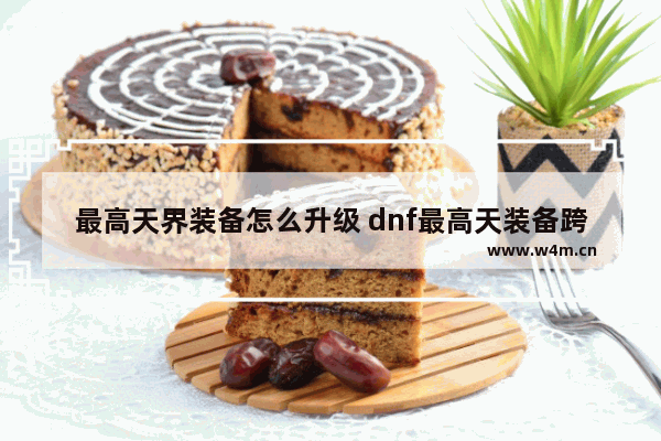 最高天界装备怎么升级 dnf最高天装备跨界之后可以继承吗