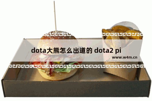 dota大熊怎么出道的 dota2 pis战队