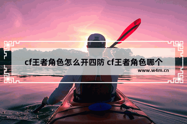 cf王者角色怎么开四防 cf王者角色哪个属性最好