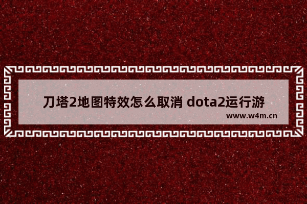 刀塔2地图特效怎么取消 dota2运行游戏之后只显示这个画面.没有游戏画面