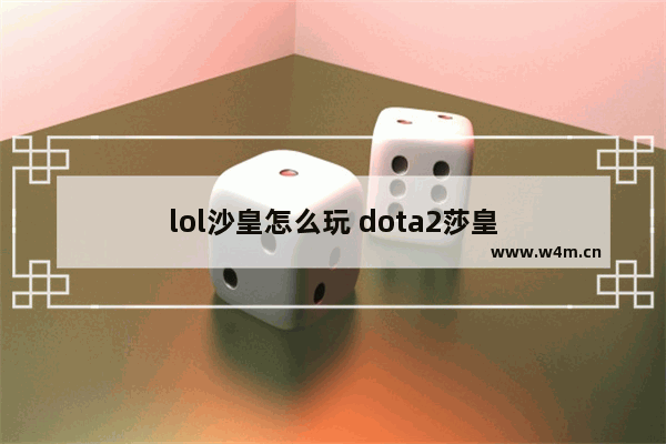 lol沙皇怎么玩 dota2莎皇