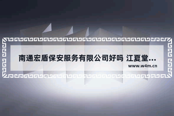 南通宏盾保安服务有限公司好吗 江夏堂黄氏字辈对照表