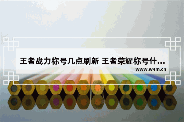 王者战力称号几点刷新 王者荣耀称号什么时候更新