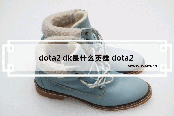 dota2 dk是什么英雄 dota2 dk阵容