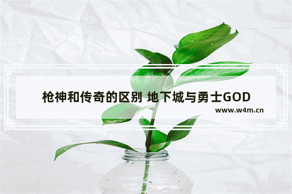 枪神和传奇的区别 地下城与勇士GOD