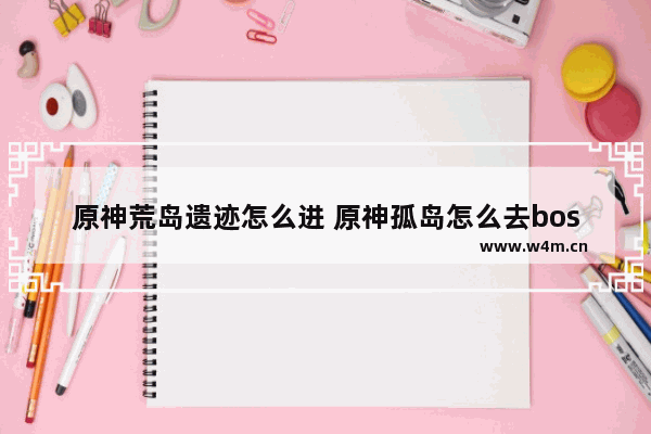 原神荒岛遗迹怎么进 原神孤岛怎么去boss怎么打