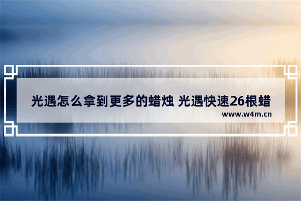 光遇怎么拿到更多的蜡烛 光遇快速26根蜡烛跑图教程