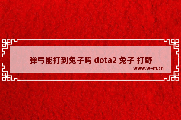 弹弓能打到兔子吗 dota2 兔子 打野