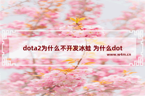 dota2为什么不开发冰蛙 为什么dota2的奖金这么高