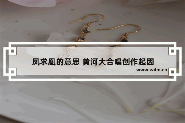 凤求凰的意思 黄河大合唱创作起因