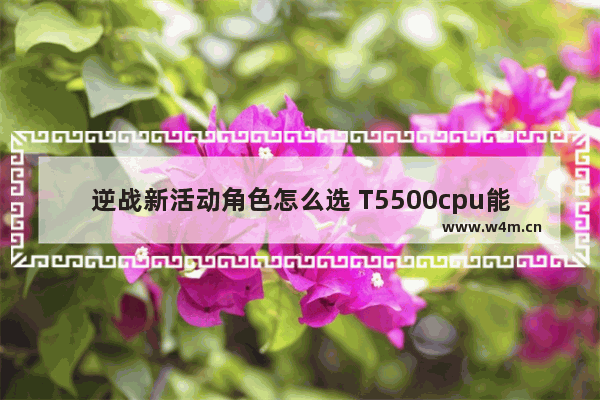 逆战新活动角色怎么选 T5500cpu能玩啥