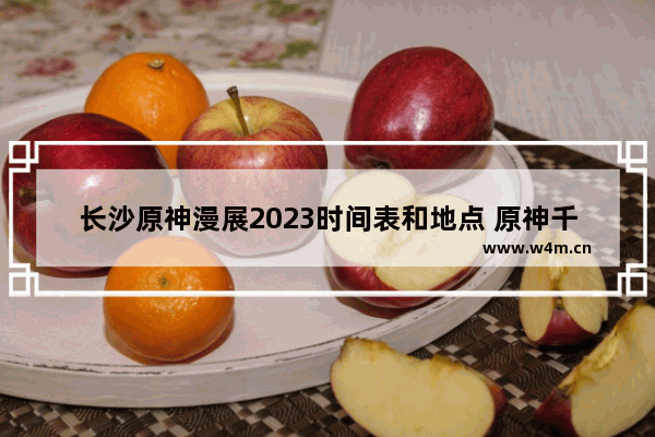 长沙原神漫展2023时间表和地点 原神千叶攻略