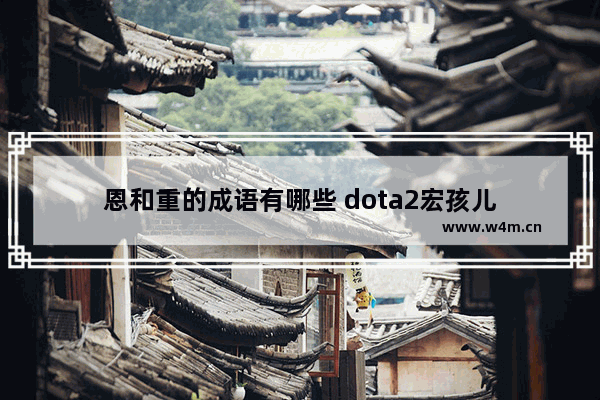 恩和重的成语有哪些 dota2宏孩儿