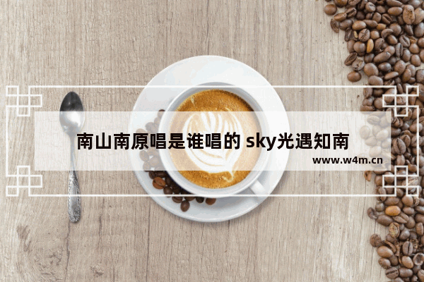 南山南原唱是谁唱的 sky光遇知南