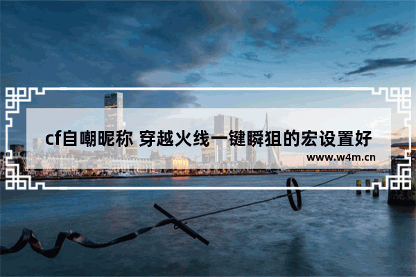 cf自嘲昵称 穿越火线一键瞬狙的宏设置好了 可是进游戏不管用 怎么办