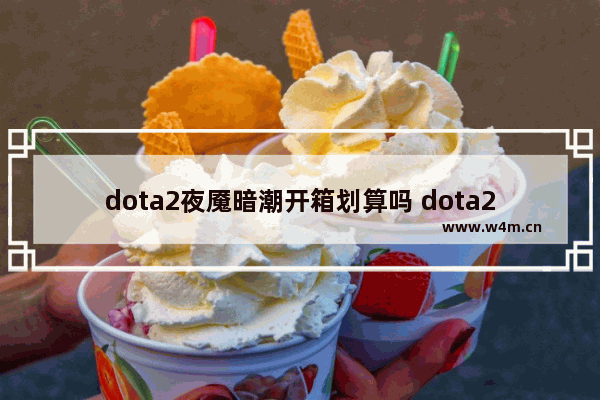 dota2夜魇暗潮开箱划算吗 dota2 装备 淘宝