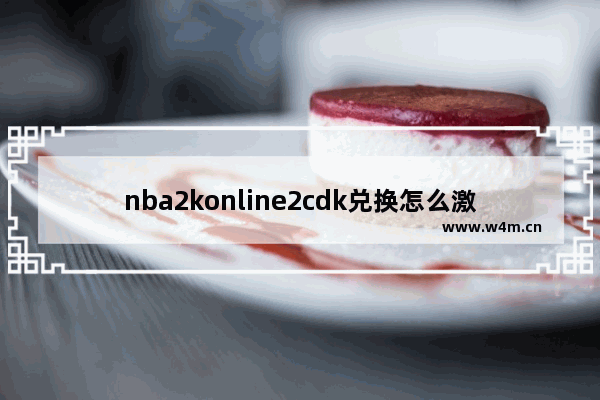 nba2konline2cdk兑换怎么激活 cdk激活与直接买有什么区别