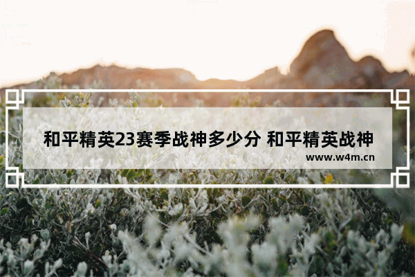 和平精英23赛季战神多少分 和平精英战神评价