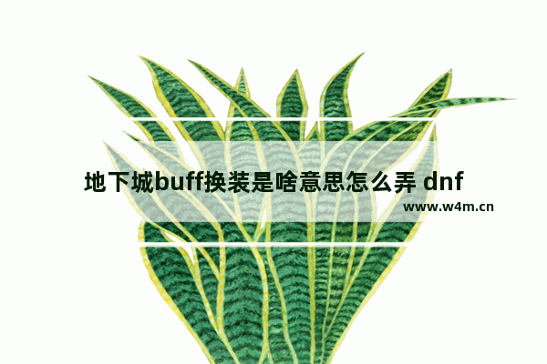 地下城buff换装是啥意思怎么弄 dnf穿越火线换装