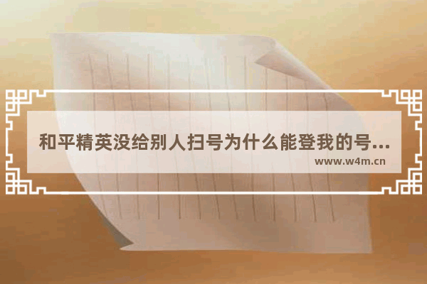 和平精英没给别人扫号为什么能登我的号 帮我来和平精英