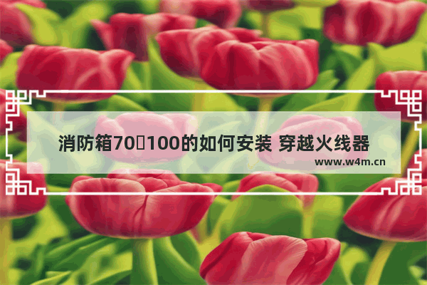 消防箱70✘100的如何安装 穿越火线器械安装