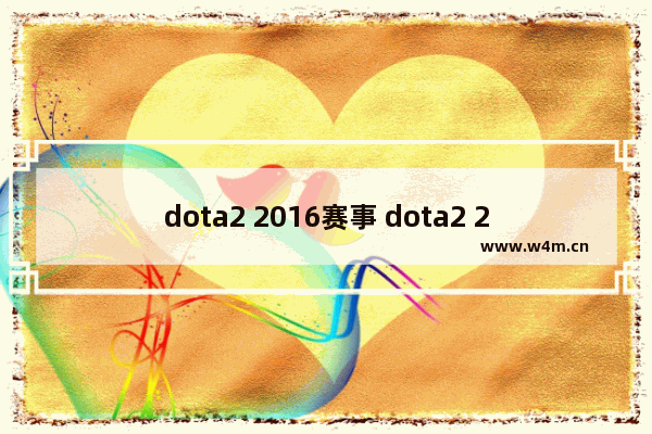 dota2 2016赛事 dota2 2016赛事