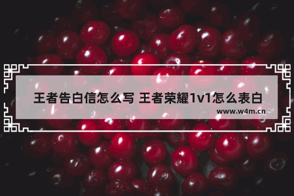 王者告白信怎么写 王者荣耀1v1怎么表白