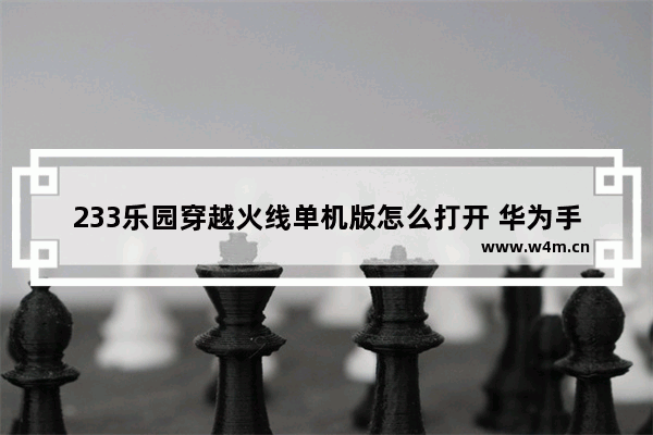 233乐园穿越火线单机版怎么打开 华为手机在233乐园为什么下不了穿越火线